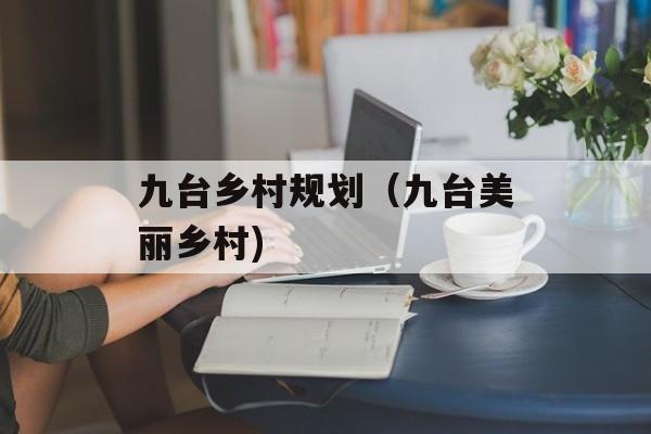 九台乡村规划（九台美丽乡村)
