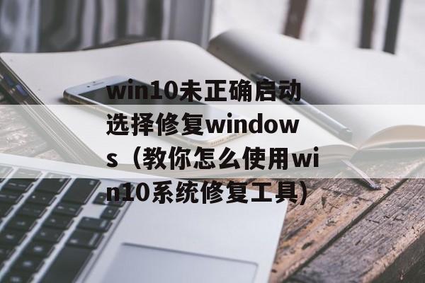 win10未正确启动选择修复windows（教你怎么使用win10系统修复工具)