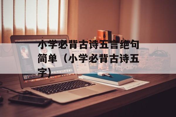 小学必背古诗五言绝句简单（小学必背古诗五字)