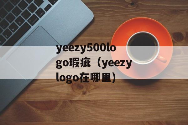 yeezy500logo瑕疵（yeezylogo在哪里)