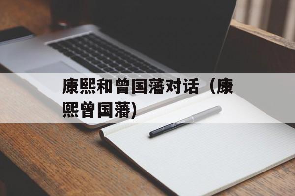 康熙和曾国藩对话（康熙曾国藩)