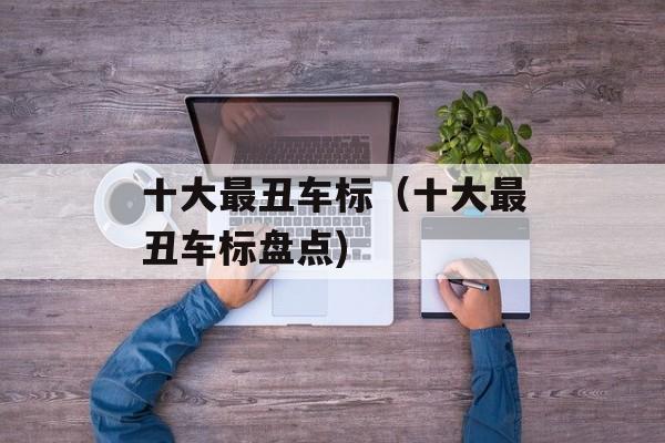 十大最丑车标（十大最丑车标盘点)