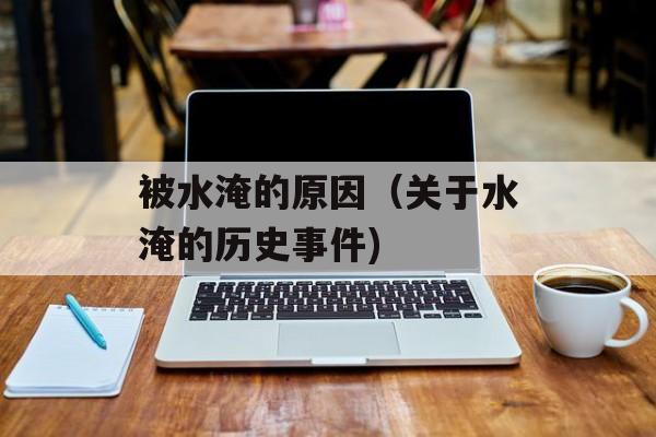 被水淹的原因（关于水淹的历史事件)