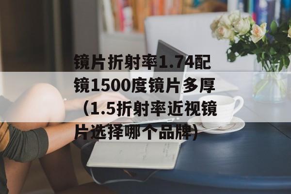 镜片折射率1.74配镜1500度镜片多厚（1.5折射率近视镜片选择哪个品牌)