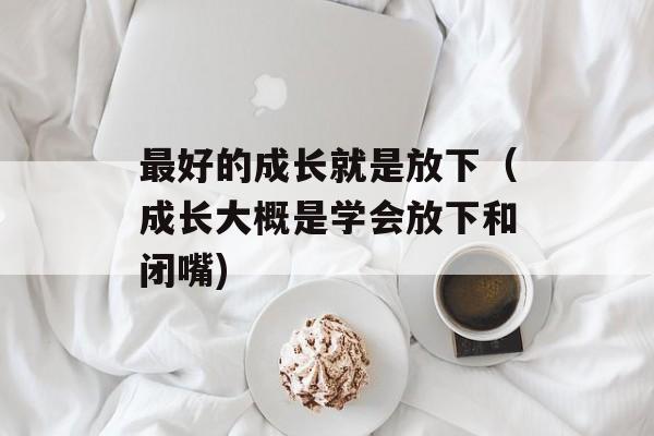 最好的成长就是放下（成长大概是学会放下和闭嘴)