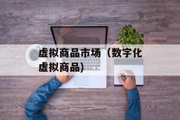 虚拟商品市场（数字化虚拟商品)