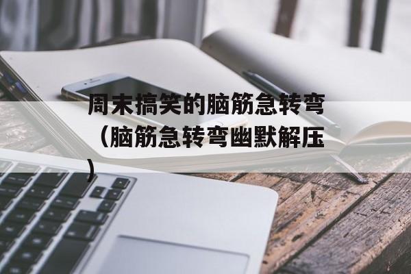 周末搞笑的脑筋急转弯（脑筋急转弯幽默解压)