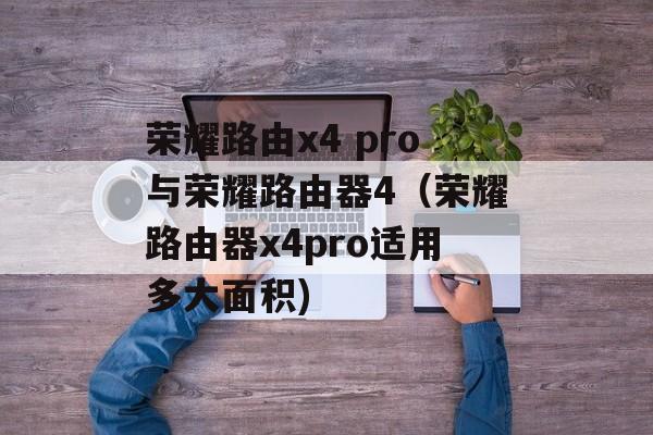 荣耀路由x4 pro与荣耀路由器4（荣耀路由器x4pro适用多大面积)