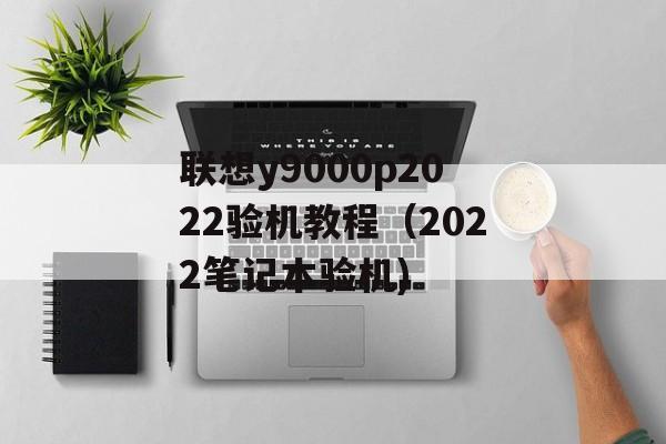 联想y9000p2022验机教程（2022笔记本验机)