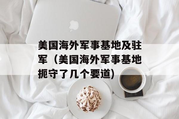 美国海外军事基地及驻军（美国海外军事基地扼守了几个要道)