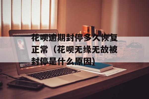 花呗逾期封停多久恢复正常（花呗无缘无故被封停是什么原因)