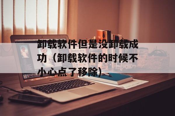卸载软件但是没卸载成功（卸载软件的时候不小心点了移除)