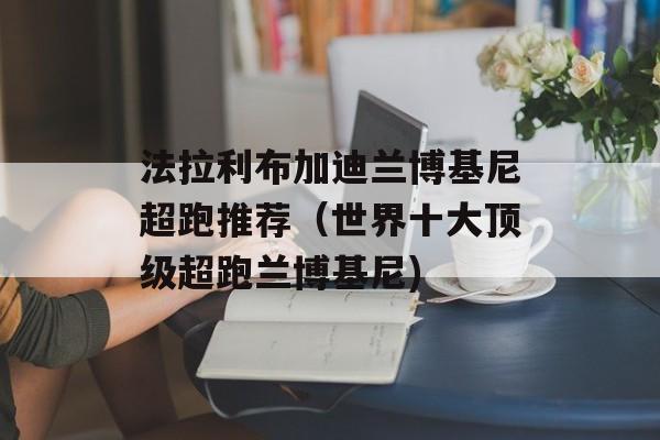法拉利布加迪兰博基尼超跑推荐（世界十大顶级超跑兰博基尼)