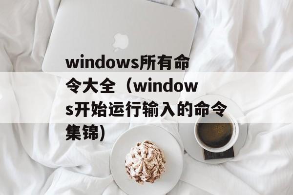windows所有命令大全（windows开始运行输入的命令集锦)