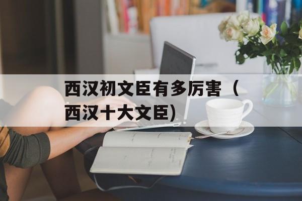 西汉初文臣有多厉害（西汉十大文臣)