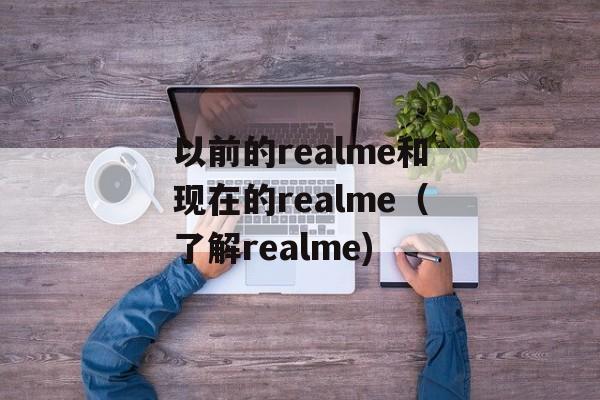 以前的realme和现在的realme（了解realme)