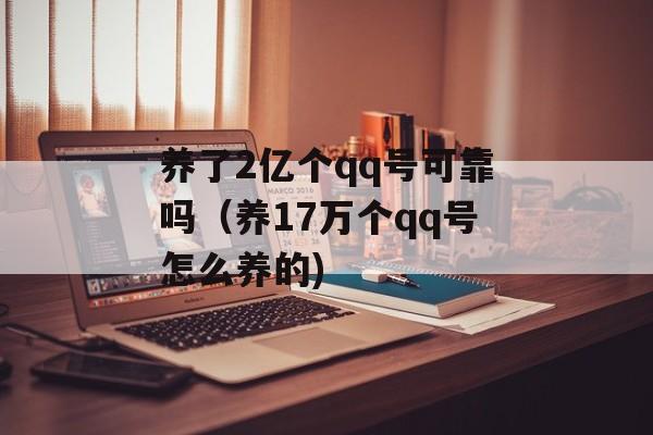 养了2亿个qq号可靠吗（养17万个qq号怎么养的)