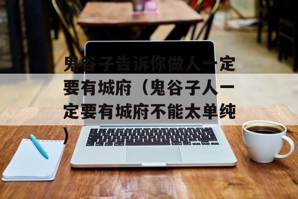 鬼谷子告诉你做人一定要有城府（鬼谷子人一定要有城府不能太单纯)