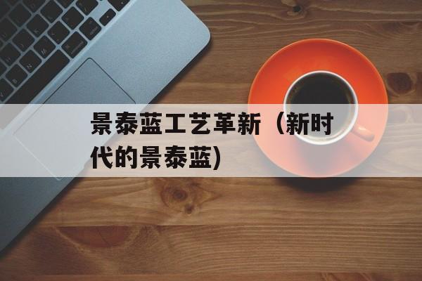 景泰蓝工艺革新（新时代的景泰蓝)