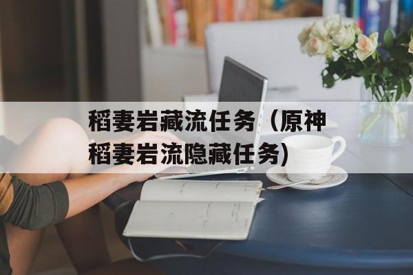 稻妻岩藏流任务（原神稻妻岩流隐藏任务)