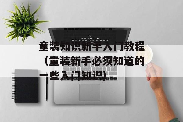 童装知识新手入门教程（童装新手必须知道的一些入门知识)
