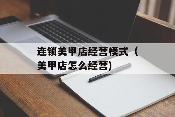 连锁美甲店经营模式（美甲店怎么经营)