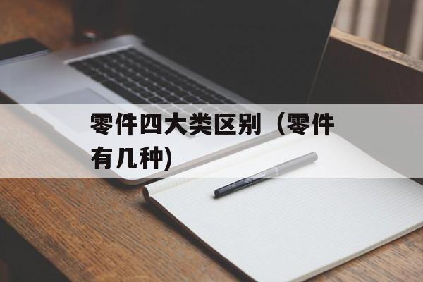 零件四大类区别（零件有几种)