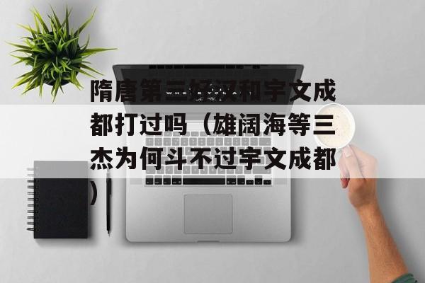 隋唐第三好汉和宇文成都打过吗（雄阔海等三杰为何斗不过宇文成都)