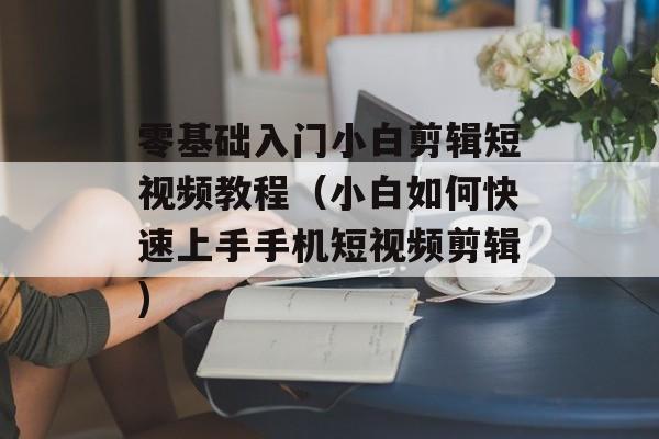 零基础入门小白剪辑短视频教程（小白如何快速上手手机短视频剪辑)