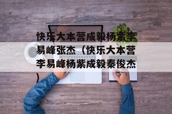 快乐大本营成毅杨紫李易峰张杰（快乐大本营李易峰杨紫成毅秦俊杰)