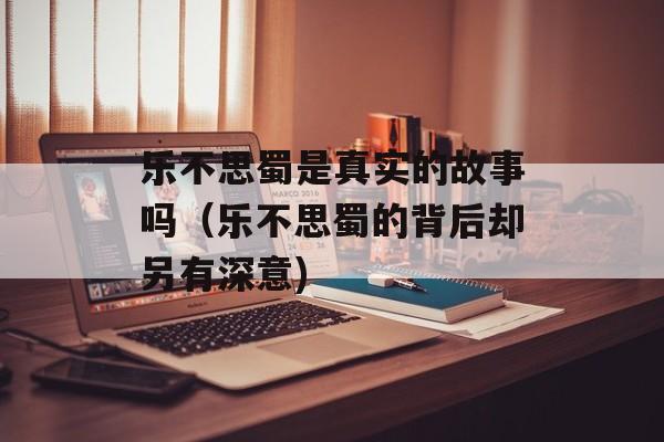 乐不思蜀是真实的故事吗（乐不思蜀的背后却另有深意)
