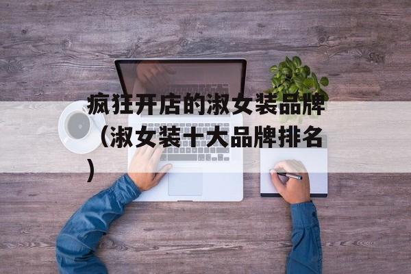 疯狂开店的淑女装品牌（淑女装十大品牌排名)