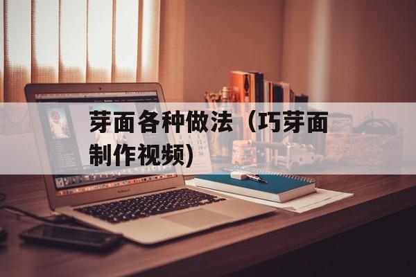 芽面各种做法（巧芽面制作视频)