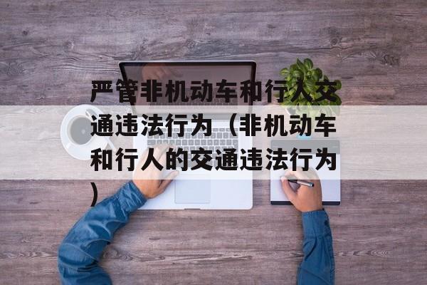 严管非机动车和行人交通违法行为（非机动车和行人的交通违法行为)