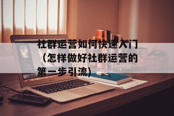 社群运营如何快速入门（怎样做好社群运营的第一步引流)