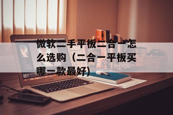 微软二手平板二合一怎么选购（二合一平板买哪一款最好)