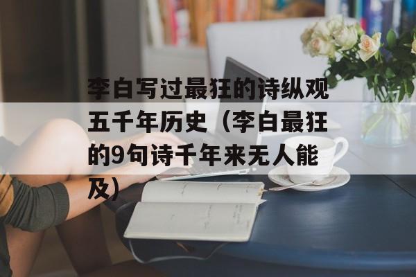 李白写过最狂的诗纵观五千年历史（李白最狂的9句诗千年来无人能及)