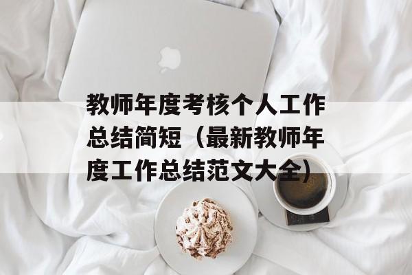 教师年度考核个人工作总结简短（最新教师年度工作总结范文大全)