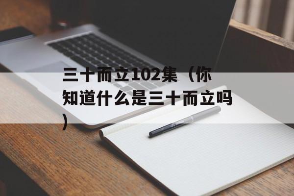 三十而立102集（你知道什么是三十而立吗)