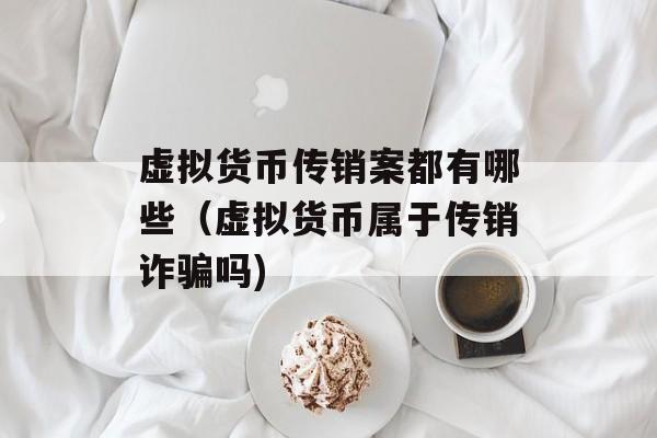 虚拟货币传销案都有哪些（虚拟货币属于传销诈骗吗)