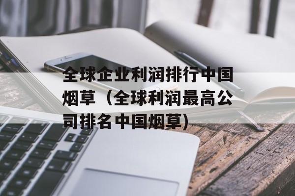 全球企业利润排行中国烟草（全球利润最高公司排名中国烟草)