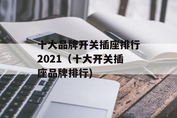 十大品牌开关插座排行2021（十大开关插座品牌排行)