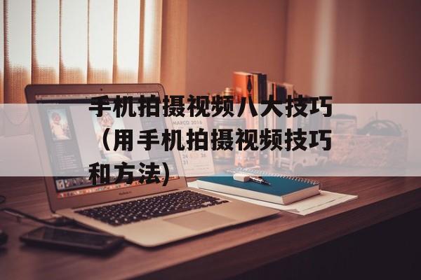 手机拍摄视频八大技巧（用手机拍摄视频技巧和方法)