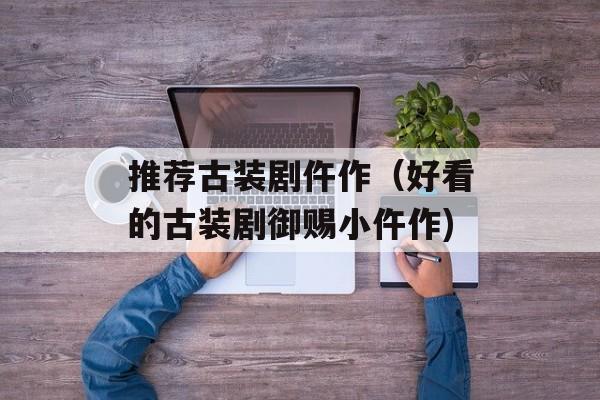 推荐古装剧仵作（好看的古装剧御赐小仵作)