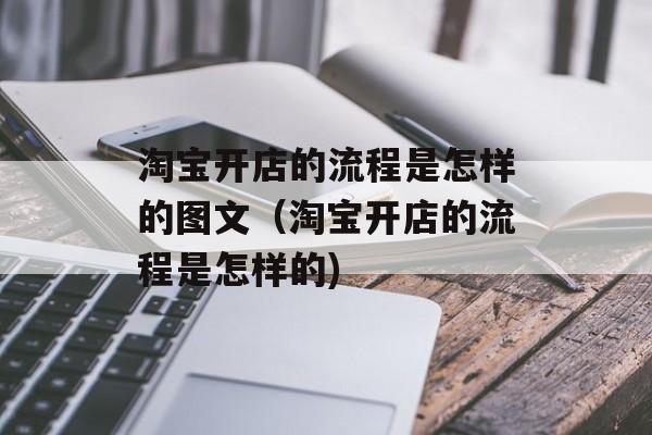淘宝开店的流程是怎样的图文（淘宝开店的流程是怎样的)