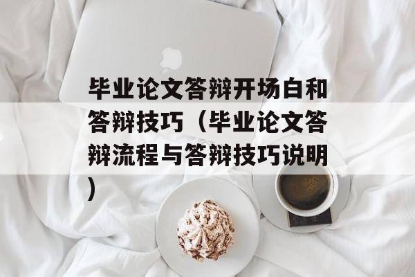 毕业论文答辩开场白和答辩技巧（毕业论文答辩流程与答辩技巧说明)