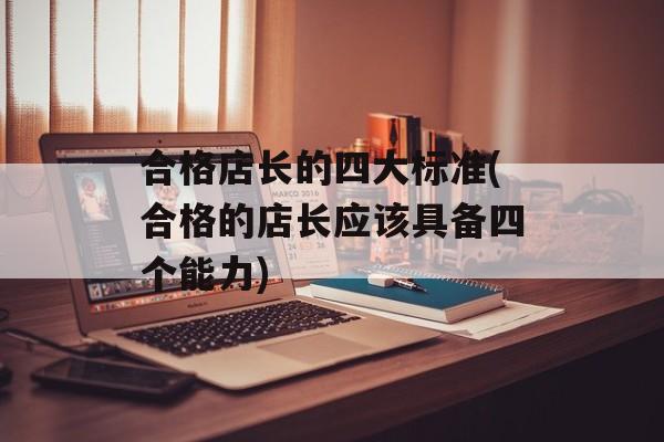 合格店长的四大标准(合格的店长应该具备四个能力)