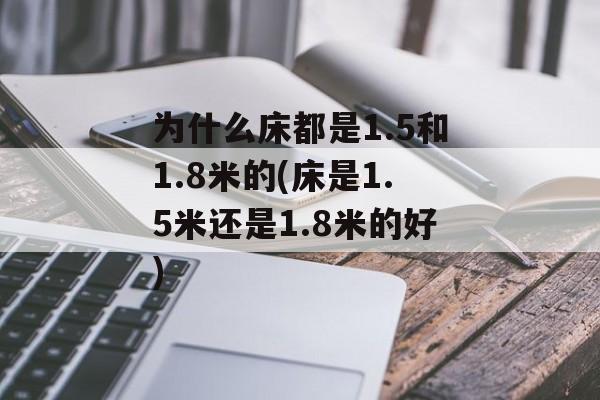 为什么床都是1.5和1.8米的(床是1.5米还是1.8米的好)