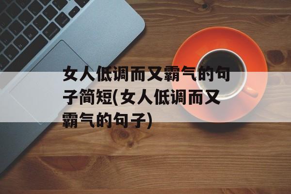 女人低调而又霸气的句子简短(女人低调而又霸气的句子)