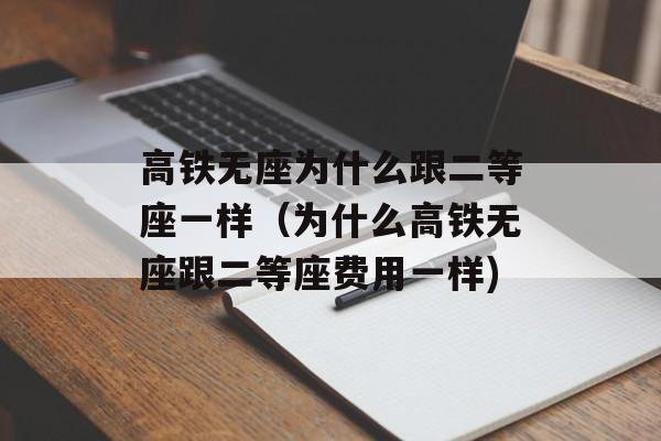 高铁无座为什么跟二等座一样（为什么高铁无座跟二等座费用一样)